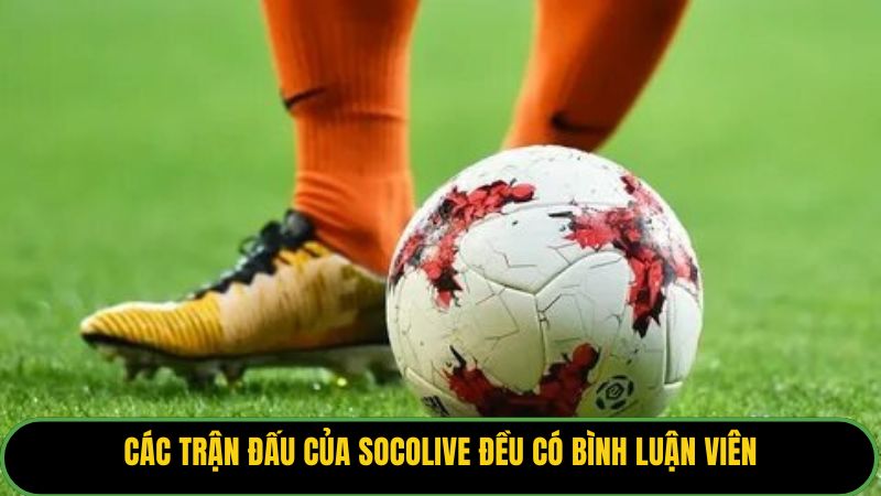 Các trận đấu của Socolive đều có bình luận viên